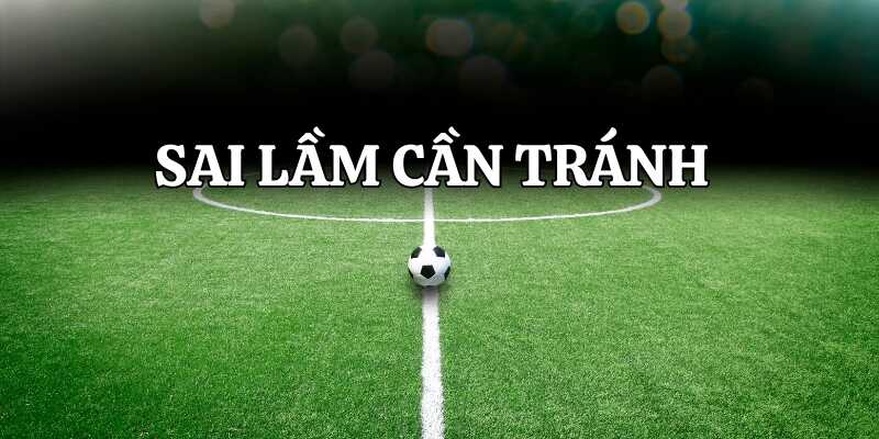 Cần tránh một số sai lầm khi chơi kèo châu Á