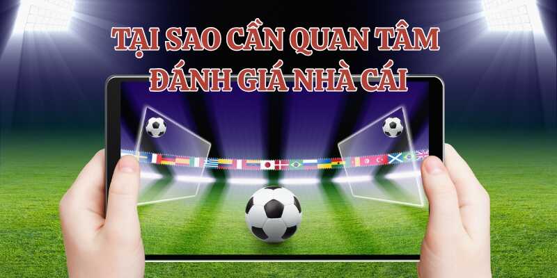 Tìm hiểu lý do tại sao cần quan tâm đến đánh giá nhà cái
