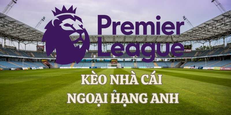 Tìm hiểu tầm quan trọng của kèo nhà cái Ngoại Hạng Anh
