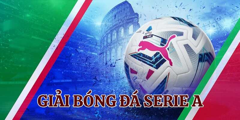 Tổng quan về giải Serie A và sức hút của nó